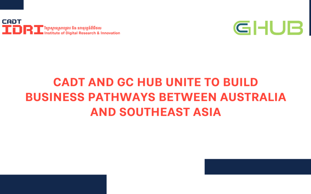 CADT AND GC HUB UNITE TO BUILD BUSINESS PATHWAYS BETWEEN AUSTRALIA AND SOUTHEAST ASIA
